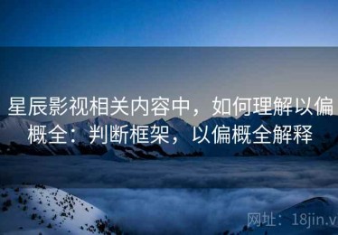 星辰影视相关内容中，如何理解以偏概全：判断框架，以偏概全解释