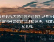 番茄影视内容可信不可信？从刻板印象识别开始做时间线梳理法，播放番茄影视