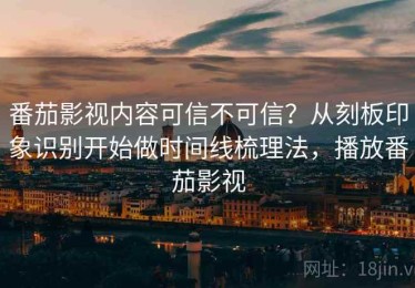 番茄影视内容可信不可信？从刻板印象识别开始做时间线梳理法，播放番茄影视