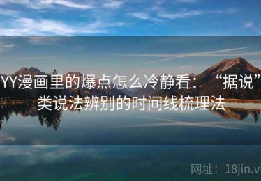 YY漫画里的爆点怎么冷静看：“据说”类说法辨别的时间线梳理法