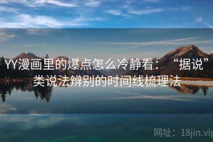 YY漫画里的爆点怎么冷静看：“据说”类说法辨别的时间线梳理法