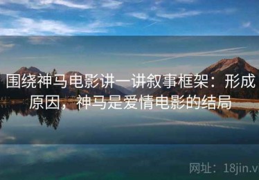 围绕神马电影讲一讲叙事框架：形成原因，神马是爱情电影的结局