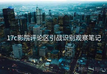17c影院评论区引战识别观察笔记