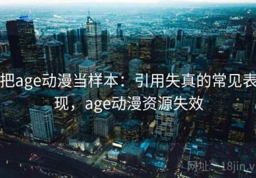 把age动漫当样本：引用失真的常见表现，age动漫资源失效