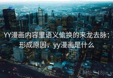 YY漫画内容里语义偷换的来龙去脉：形成原因，yy漫画是什么