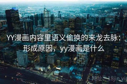 YY漫画内容里语义偷换的来龙去脉：形成原因，yy漫画是什么