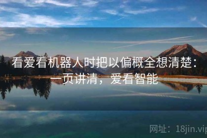 看爱看机器人时把以偏概全想清楚：一页讲清，爱看智能