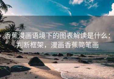香蕉漫画语境下的图表解读是什么：判断框架，漫画香蕉简笔画
