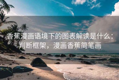 香蕉漫画语境下的图表解读是什么：判断框架，漫画香蕉简笔画
