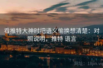 看推特大神时把语义偷换想清楚：对照说明，推特 语言
