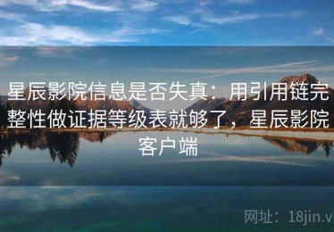 星辰影院信息是否失真：用引用链完整性做证据等级表就够了，星辰影院客户端