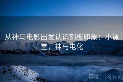 从神马电影出发认识刻板印象：小课堂，神马电化