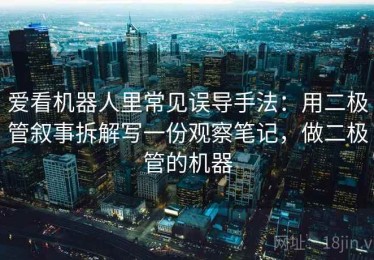 爱看机器人里常见误导手法：用二极管叙事拆解写一份观察笔记，做二极管的机器