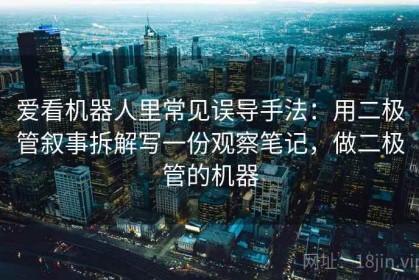 爱看机器人里常见误导手法：用二极管叙事拆解写一份观察笔记，做二极管的机器
