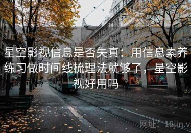 星空影视信息是否失真：用信息素养练习做时间线梳理法就够了，星空影视好用吗