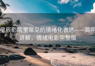 星辰影院里常见的情绪化表达——简明讲解，情绪电影完整版