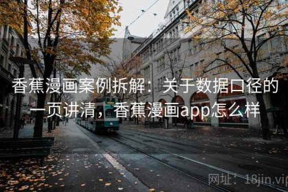 香蕉漫画案例拆解：关于数据口径的一页讲清，香蕉漫画app怎么样