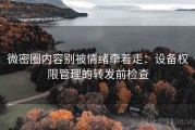 微密圈内容别被情绪牵着走：设备权限管理的转发前检查