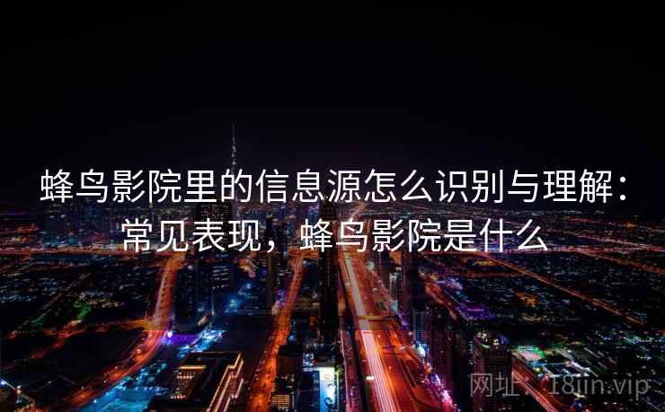 蜂鸟影院里的信息源怎么识别与理解：常见表现，蜂鸟影院是什么