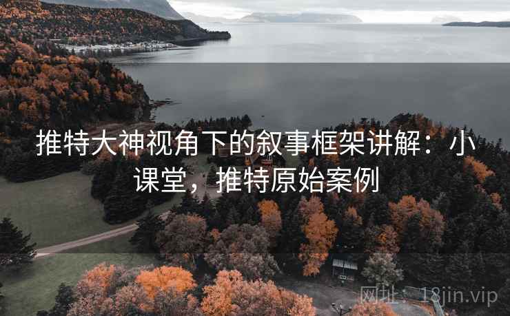 推特大神视角下的叙事框架讲解：小课堂，推特原始案例