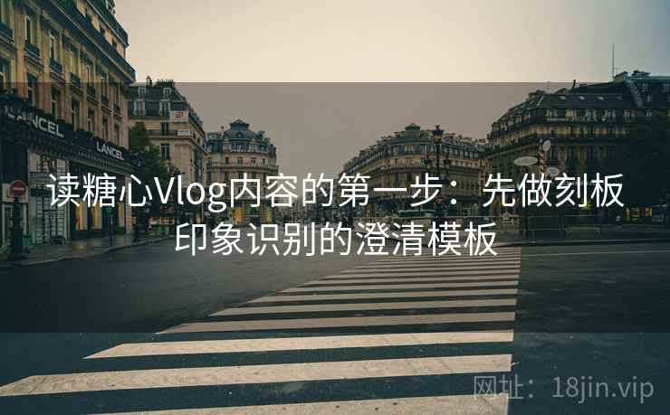 读糖心Vlog内容的第一步：先做刻板印象识别的澄清模板