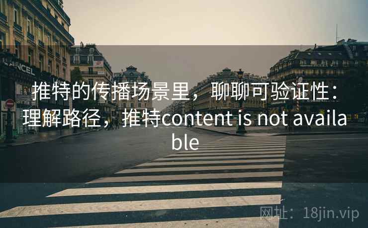 推特的传播场景里，聊聊可验证性：理解路径，推特content is not available