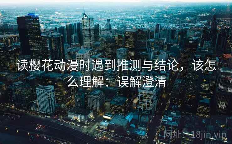 读樱花动漫时遇到推测与结论，该怎么理解：误解澄清