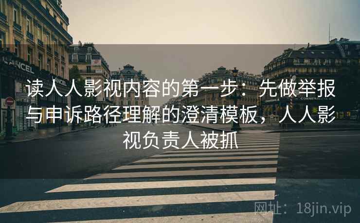 读人人影视内容的第一步：先做举报与申诉路径理解的澄清模板，人人影视负责人被抓