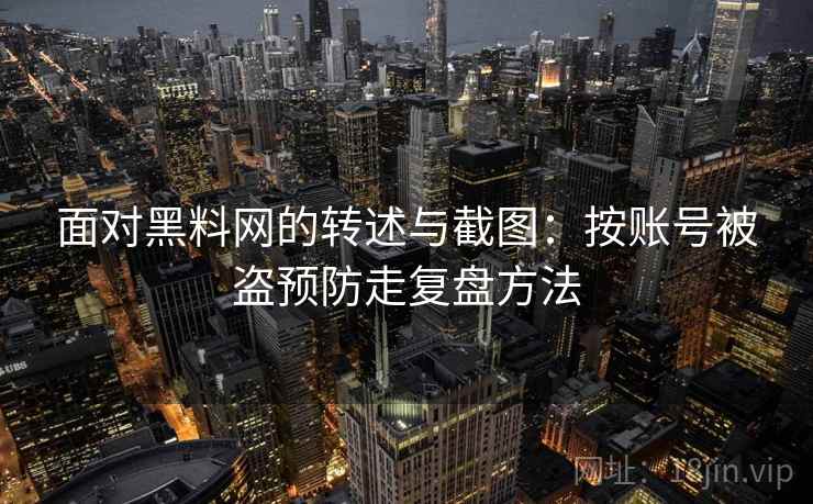 面对黑料网的转述与截图：按账号被盗预防走复盘方法