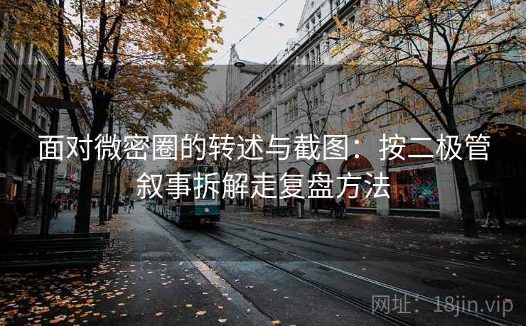 面对微密圈的转述与截图：按二极管叙事拆解走复盘方法