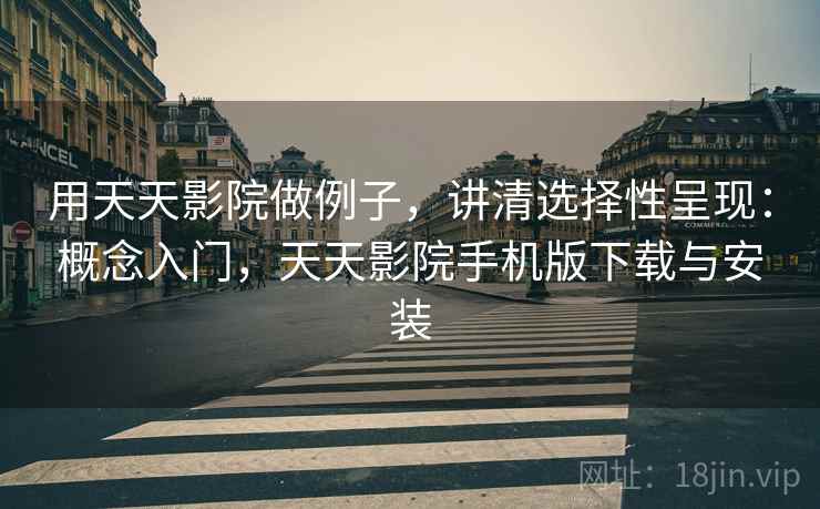 用天天影院做例子，讲清选择性呈现：概念入门，天天影院手机版下载与安装