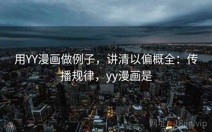 用YY漫画做例子，讲清以偏概全：传播规律，yy漫画是