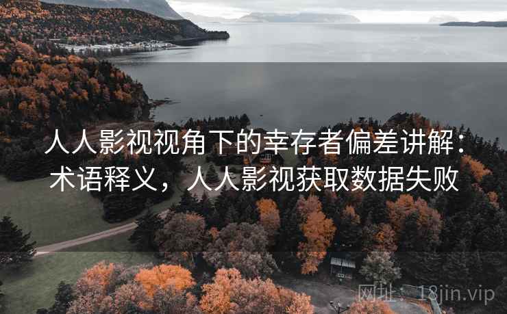 人人影视视角下的幸存者偏差讲解:术语释义,人人影视获取数据失败 人人影视视角下的幸存者偏差讲解:术语释义,人人影视获取数据失败