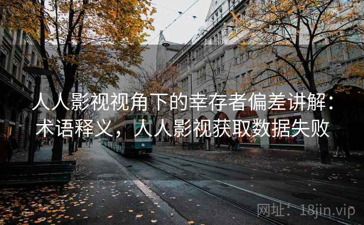 人人影视视角下的幸存者偏差讲解:术语释义,人人影视获取数据失败 人人影视视角下的幸存者偏差讲解:术语释义,人人影视获取数据失败