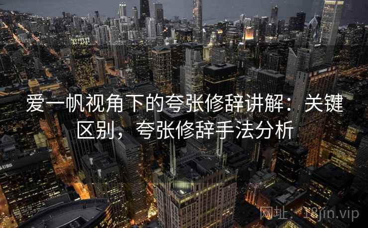 爱一帆视角下的夸张修辞讲解:关键区别,夸张修辞手法分析 爱一帆视角下的夸张修辞讲解:关键区别,夸张修辞手法分析