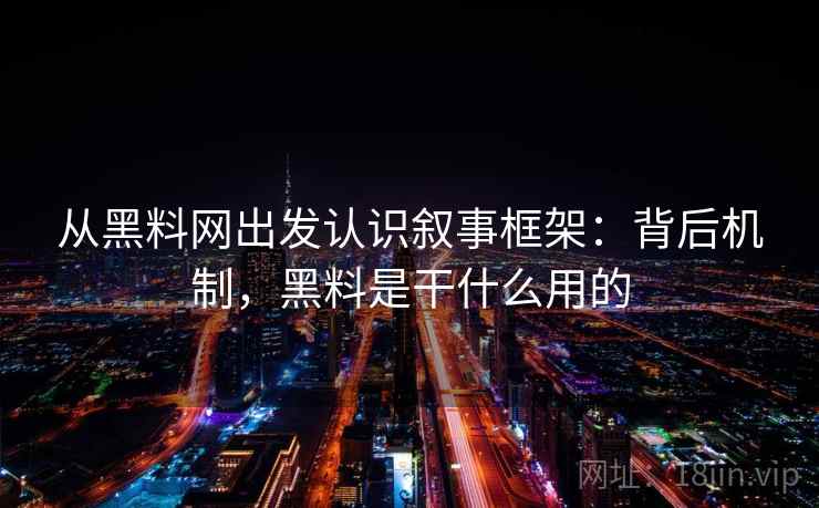 从黑料网出发认识叙事框架：背后机制，黑料是干什么用的