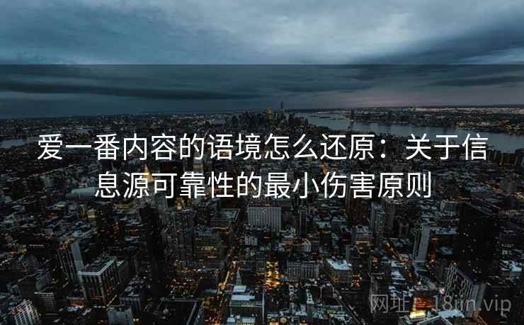 爱一番内容的语境怎么还原：关于信息源可靠性的最小伤害原则