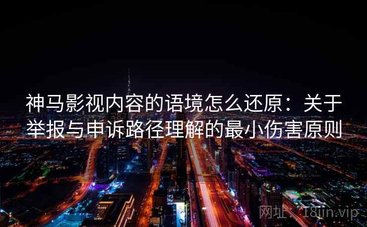 神马影视内容的语境怎么还原：关于举报与申诉路径理解的最小伤害原则