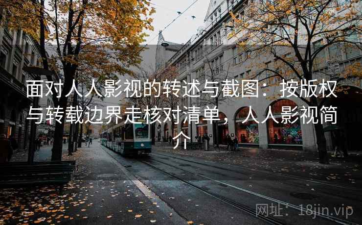 面对人人影视的转述与截图：按版权与转载边界走核对清单，人人影视简介