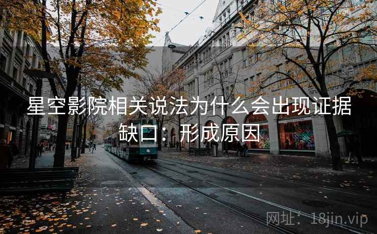 星空影院相关说法为什么会出现证据缺口：形成原因
