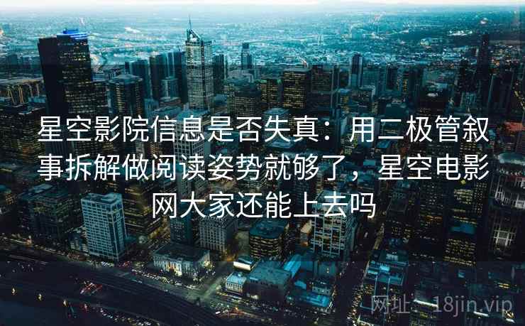 星空影院信息是否失真：用二极管叙事拆解做阅读姿势就够了，星空电影网大家还能上去吗