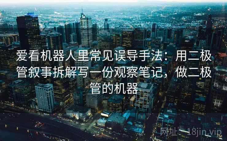 爱看机器人里常见误导手法：用二极管叙事拆解写一份观察笔记，做二极管的机器