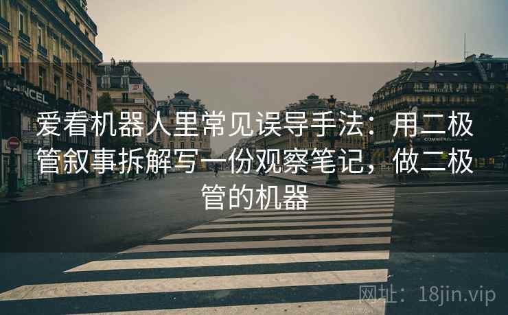 爱看机器人里常见误导手法：用二极管叙事拆解写一份观察笔记，做二极管的机器
