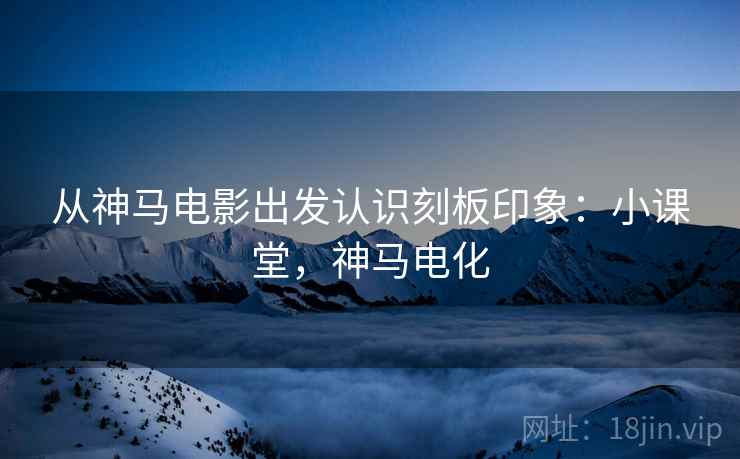 从神马电影出发认识刻板印象:小课堂,神马电化 从神马电影出发认识刻板印象:小课堂,神马电化