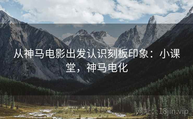 从神马电影出发认识刻板印象:小课堂,神马电化 从神马电影出发认识刻板印象:小课堂,神马电化