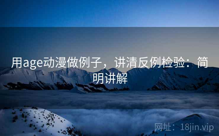 用age动漫做例子,讲清反例检验:简明讲解 用age动漫做例子,讲清反例检验:简明讲解