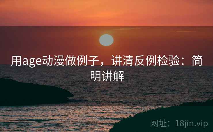 用age动漫做例子,讲清反例检验:简明讲解 用age动漫做例子,讲清反例检验:简明讲解