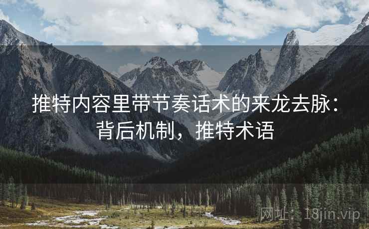 推特内容里带节奏话术的来龙去脉:背后机制,推特术语 推特内容里带节奏话术的来龙去脉:背后机制,推特术语