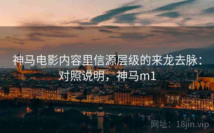神马电影内容里信源层级的来龙去脉:对照说明,神马m1 神马电影内容里信源层级的来龙去脉:对照说明,神马m1