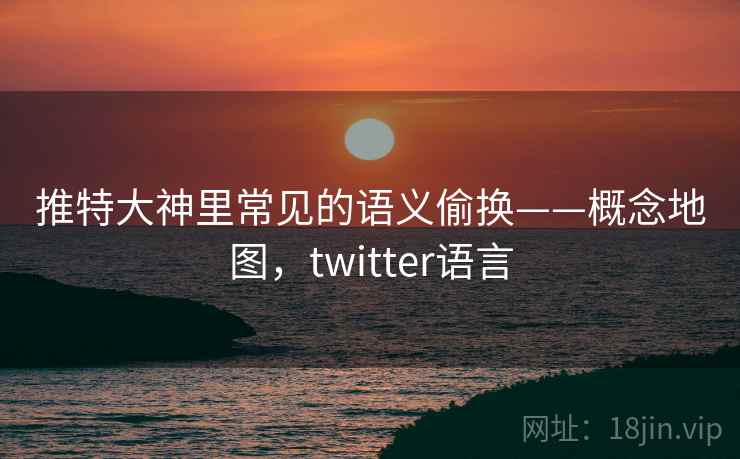 推特大神里常见的语义偷换——概念地图,twitter语言 推特大神里常见的语义偷换——概念地图,twitter语言